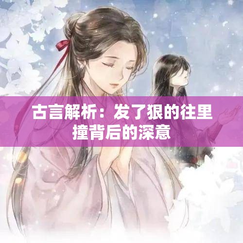 古言解析：发了狠的往里撞背后的深意