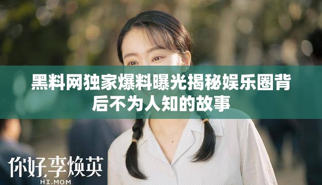 黑料网独家爆料曝光揭秘娱乐圈背后不为人知的故事