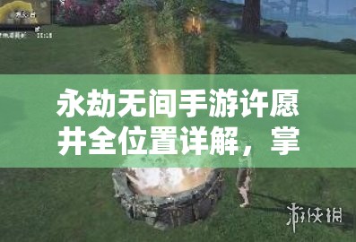 永劫无间手游许愿井全位置详解，掌握资源管理技巧，实现资源高效利用