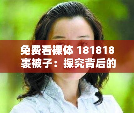 免费看裸体 181818 裹被子：探究背后的真相