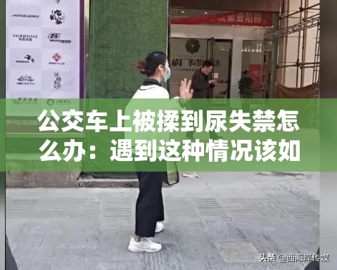 公交车上被揉到尿失禁怎么办：遇到这种情况该如何应对