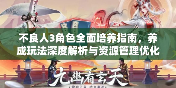 不良人3角色全面培养指南，养成玩法深度解析与资源管理优化策略