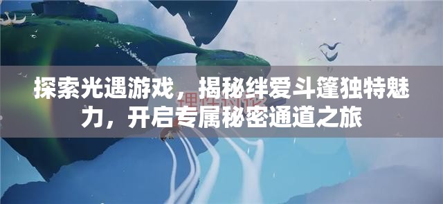 探索光遇游戏，揭秘绊爱斗篷独特魅力，开启专属秘密通道之旅