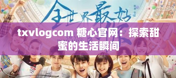 txvlogcom 糖心官网：探索甜蜜的生活瞬间