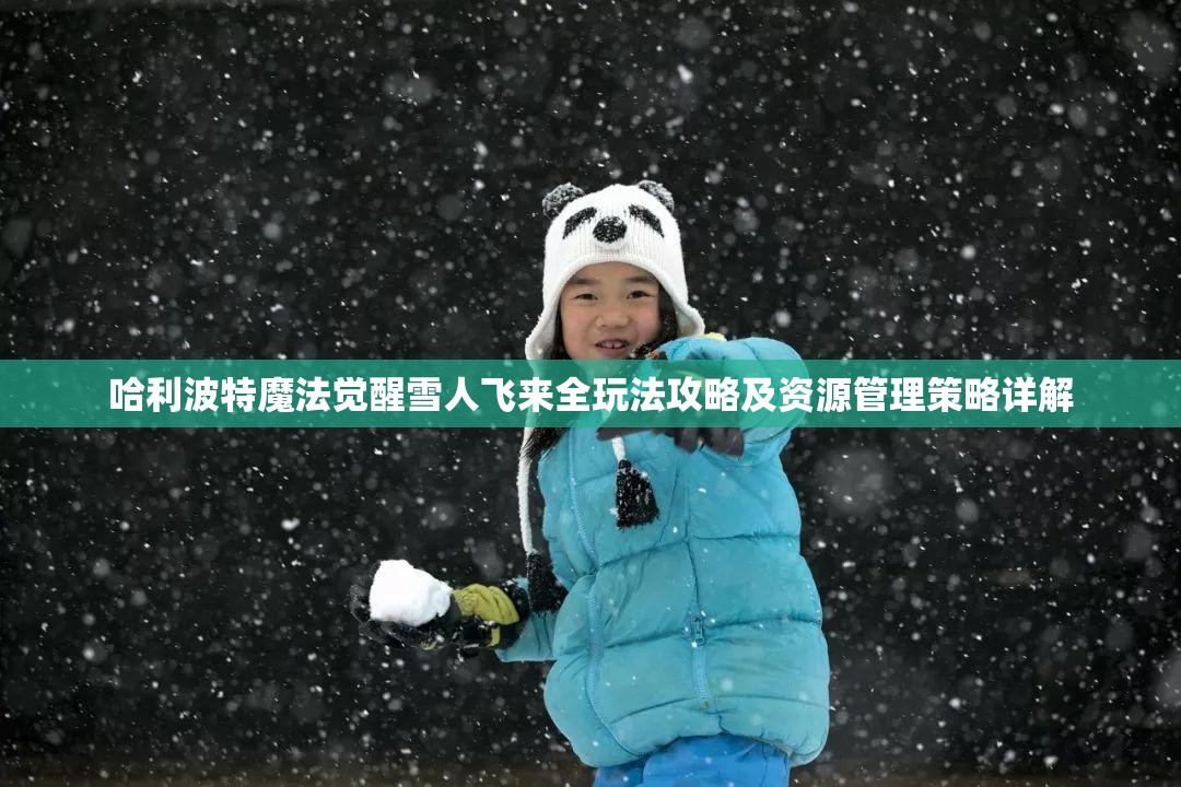 哈利波特魔法觉醒雪人飞来全玩法攻略及资源管理策略详解