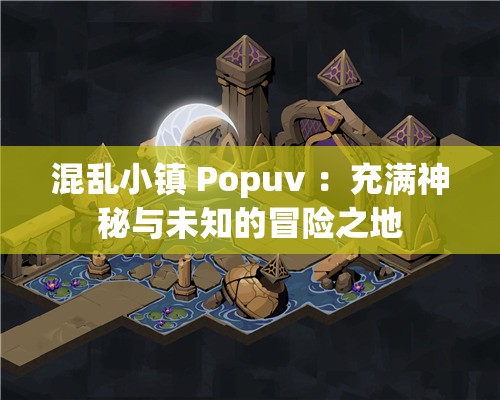 混乱小镇 Popuv ：充满神秘与未知的冒险之地