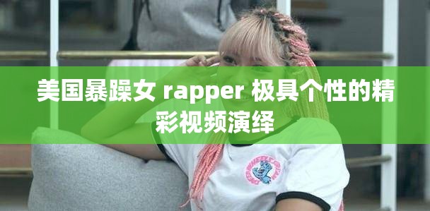 美国暴躁女 rapper 极具个性的精彩视频演绎