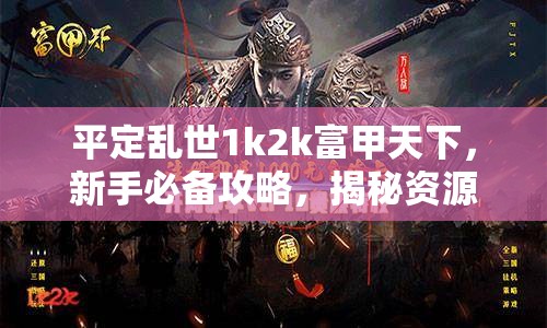 平定乱世1k2k富甲天下，新手必备攻略，揭秘资源管理的艺术与技巧