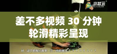 差不多视频 30 分钟轮滑精彩呈现