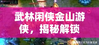 武林闲侠金山游侠，揭秘解锁游戏内财富与实力的终极秘籍