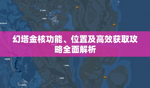 幻塔金核功能、位置及高效获取攻略全面解析