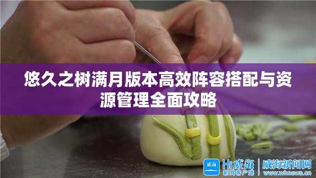 悠久之树满月版本高效阵容搭配与资源管理全面攻略