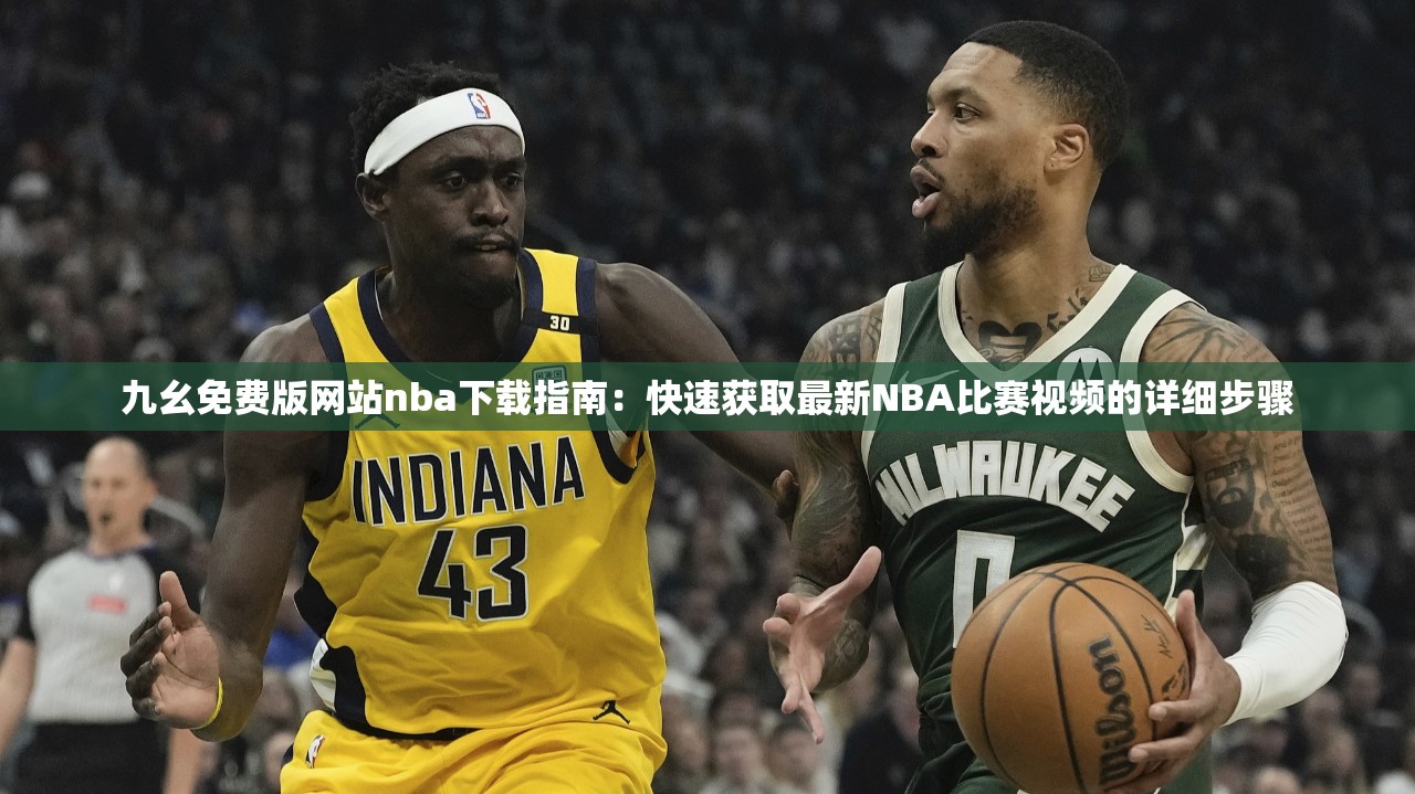 九幺免费版网站nba下载指南：快速获取最新NBA比赛视频的详细步骤