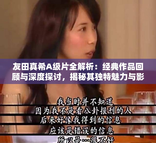 友田真希A级片全解析：经典作品回顾与深度探讨，揭秘其独特魅力与影响力