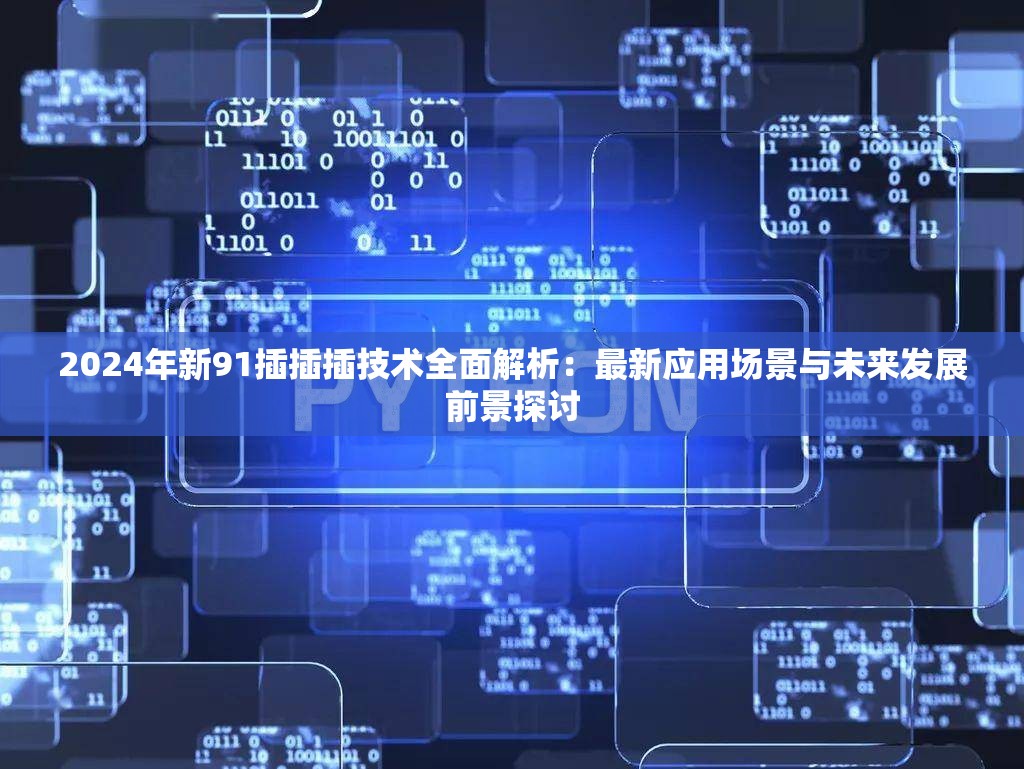 2024年新91插插插技术全面解析：最新应用场景与未来发展前景探讨