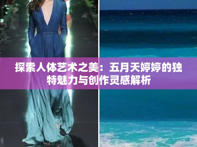 探索人体艺术之美：五月天婷婷的独特魅力与创作灵感解析