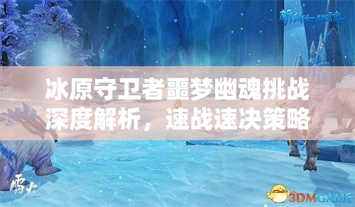 冰原守卫者噩梦幽魂挑战深度解析，速战速决策略与制胜之道全揭秘