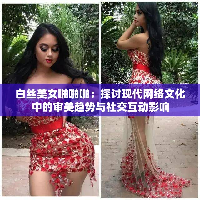 白丝美女啪啪啪：探讨现代网络文化中的审美趋势与社交互动影响