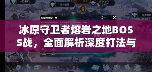 冰原守卫者熔岩之地BOSS战，全面解析深度打法与攻略技巧