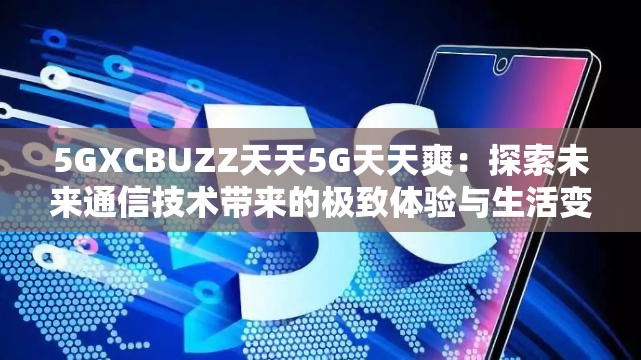 5GXCBUZZ天天5G天天爽：探索未来通信技术带来的极致体验与生活变革