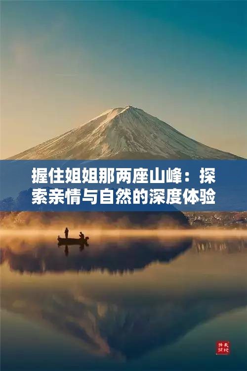 握住姐姐那两座山峰：探索亲情与自然的深度体验之旅