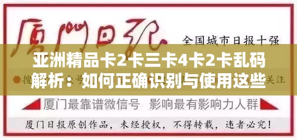 亚洲精品卡2卡三卡4卡2卡乱码解析：如何正确识别与使用这些卡片的详细指南