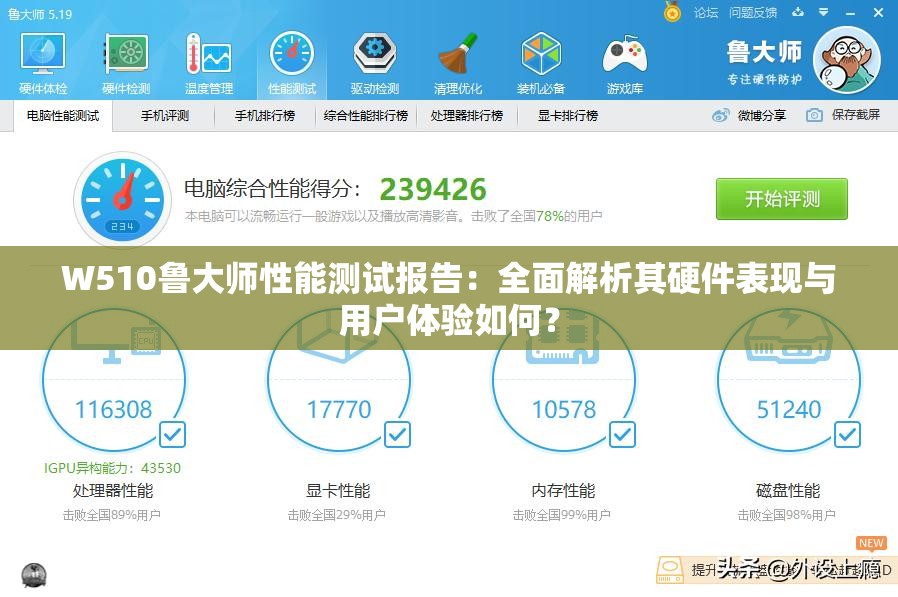 W510鲁大师性能测试报告：全面解析其硬件表现与用户体验如何？