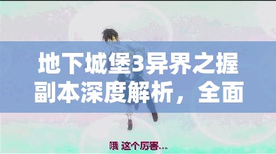 地下城堡3异界之握副本深度解析，全面攻略与高效制胜策略汇总