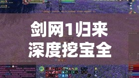 剑网1归来深度挖宝全攻略，掌握解锁游戏财富与奇遇的终极钥匙