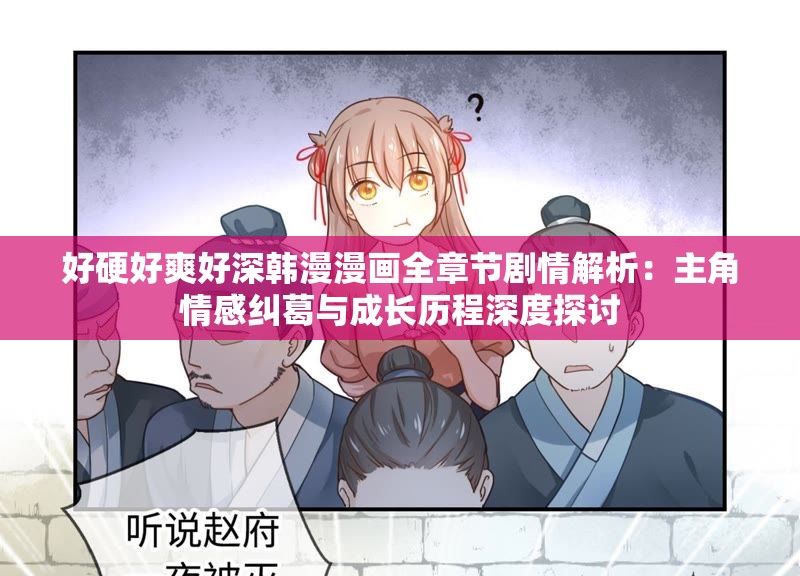 好硬好爽好深韩漫漫画全章节剧情解析：主角情感纠葛与成长历程深度探讨