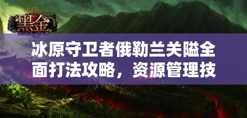 冰原守卫者俄勒兰关隘全面打法攻略，资源管理技巧与避免浪费的高效策略分享