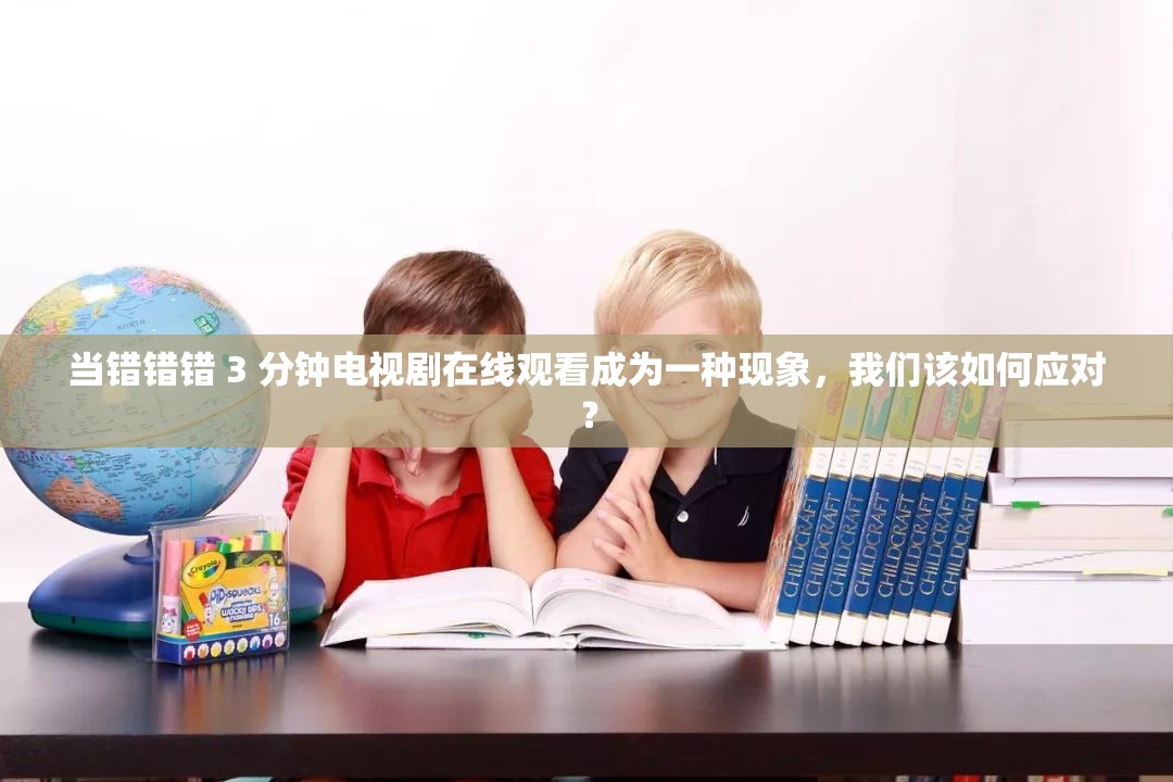 当错错错 3 分钟电视剧在线观看成为一种现象，我们该如何应对？