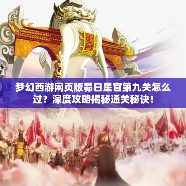 梦幻西游网页版昴日星官第九关怎么过？深度攻略揭秘通关秘诀！