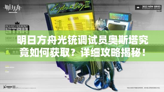 明日方舟光铳调试员奥斯塔究竟如何获取？详细攻略揭秘！