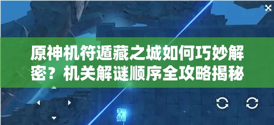 原神机符遁藏之城如何巧妙解密？机关解谜顺序全攻略揭秘！
