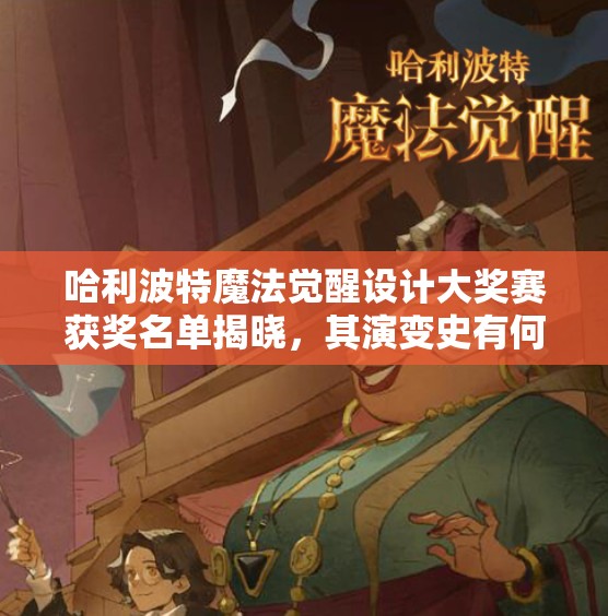 哈利波特魔法觉醒设计大奖赛获奖名单揭晓，其演变史有何惊人之处？