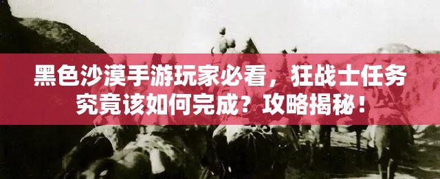 黑色沙漠手游玩家必看，狂战士任务究竟该如何完成？攻略揭秘！