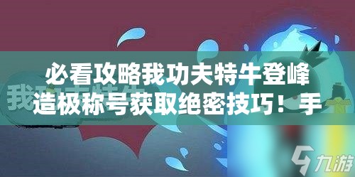 必看攻略我功夫特牛登峰造极称号获取绝密技巧！手慢无！
