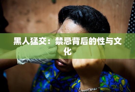 黑人猛交：禁忌背后的性与文化