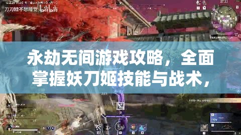 永劫无间游戏攻略,全面掌握妖刀姬技能与战术,助你快速上手 永劫无间游戏攻略,全面掌握妖刀姬技能与战术,助你快速上手