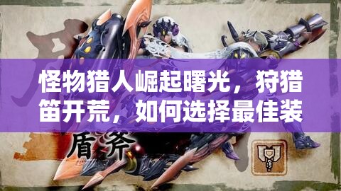 怪物猎人崛起曙光,狩猎笛开荒,如何选择最佳装备成疑? 怪物猎人崛起曙光,狩猎笛开荒,如何选择最佳装备成疑?