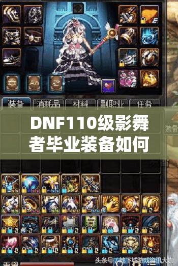 DNF110级影舞者毕业装备如何搭配与选择？最强搭配揭秘！