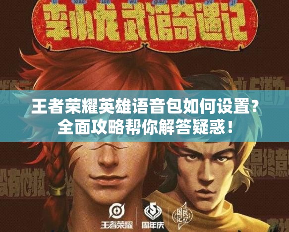 王者荣耀英雄语音包如何设置?全面攻略帮你解答疑惑! 王者荣耀英雄语音包如何设置?全面攻略帮你解答疑惑!