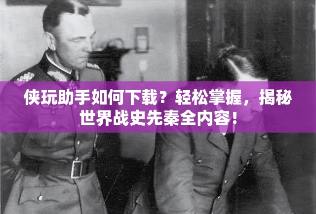 侠玩助手如何下载?轻松掌握,揭秘世界战史先秦全内容! 侠玩助手如何下载?轻松掌握,揭秘世界战史先秦全内容!
